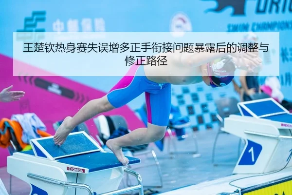 王楚钦热身赛失误增多正手衔接问题暴露后的调整与修正路径