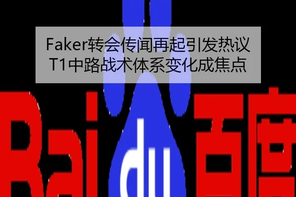 Faker转会传闻再起引发热议 T1中路战术体系变化成焦点